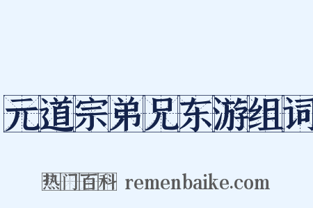 元道宗弟兄东游组词是什么意思的图片